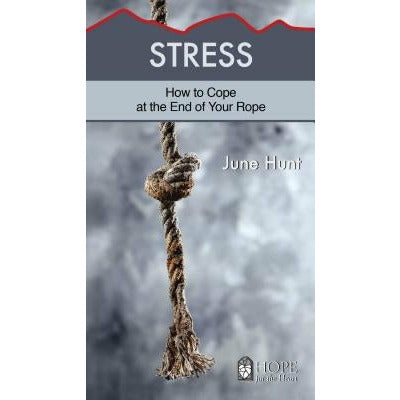 Stress: How to Cope at the End of Your Rope by June Hunt