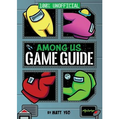 Among Us: 100% Unofficial Game Guide by Matt Yeo
