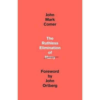 The Ruthless Elimination of Hurry: How to Stay Emotionally Healthy and Spiritually Alive in the Chaos of the Modern World by John Mark Comer