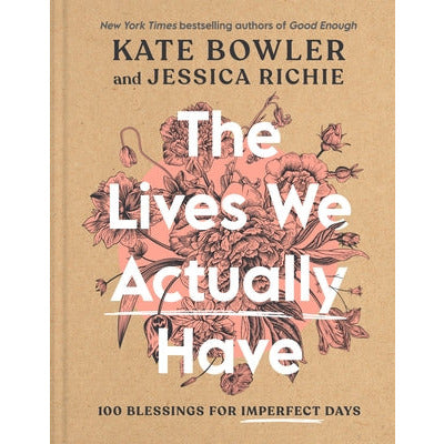 The Lives We Actually Have: 100 Blessings for Imperfect Days by Kate Bowler