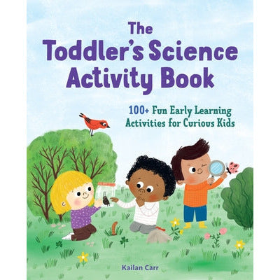 The Toddler's Science Activity Book: 100+ Fun Early Learning Activities for Curious Kids by Kailan Carr