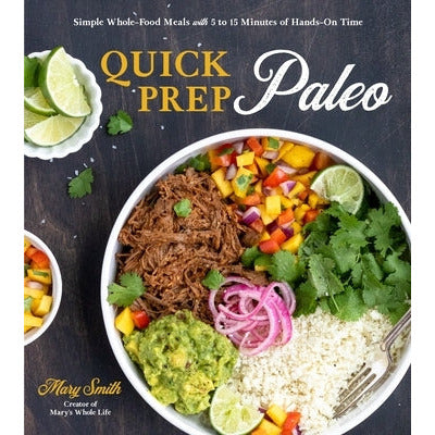 Quick Prep Paleo: Simple Whole-Food Meals with 5 to 15 Minutes of Hands-On Time by Mary Smith