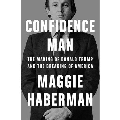 Confidence Man: The Making of Donald Trump and the Breaking of America by Maggie Haberman