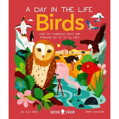Birds (a Day in the Life): What Do Flamingos, Owls, and Penguins Get Up to All Day? by Alex Bond