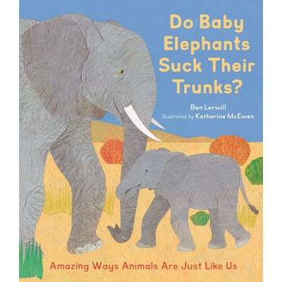 Do Baby Elephants Suck Their Trunks?: Amazing Ways Animals Are Just Like Us by Ben Lerwill