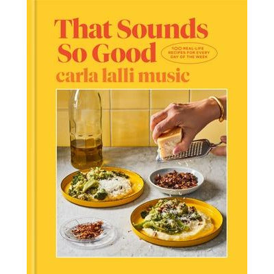 That Sounds So Good: 100 Real-Life Recipes for Every Day of the Week: A Cookbook by Carla Lalli Music