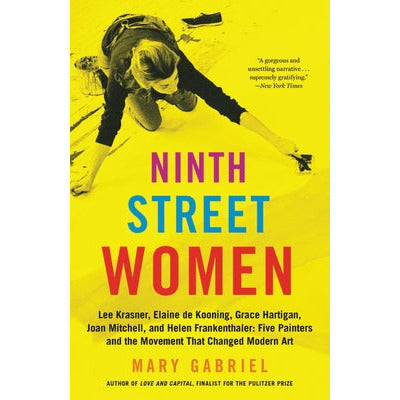 Ninth Street Women: Lee Krasner, Elaine de Kooning, Grace Hartigan, Joan Mitchell, and Helen Frankenthaler: Five Painters and the Movement by Mary Gabriel