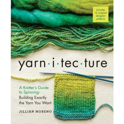 Yarnitecture: A Knitter's Guide to Spinning: Building Exactly the Yarn You Want by Jillian Moreno