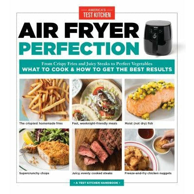 Air Fryer Perfection: From Crispy Fries and Juicy Steaks to Perfect Vegetables, What to Cook & How to Get the Best Results by America's Test Kitchen