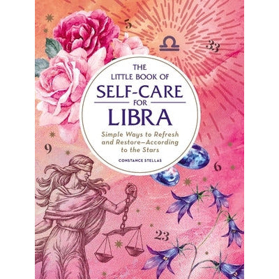 The Little Book of Self-Care for Libra: Simple Ways to Refresh and Restore--According to the Stars by Constance Stellas