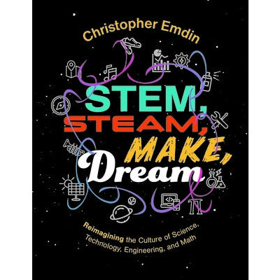 Stem, Steam, Make, Dream: Reimagining the Culture of Science, Technology, Engineering, and Mathematics by Christopher Emdin