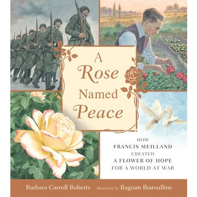 A Rose Named Peace: How Francis Meilland Created a Flower of Hope for a World at War by Barbara Carroll Roberts