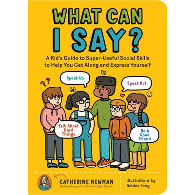 What Can I Say?: A Kid's Guide to Super-Useful Social Skills to Help You Get Along and Express Yourself; Speak Up, Speak Out, Talk abou by Catherine Newman