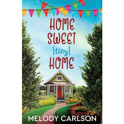 Home Sweet Tiny Home by Melody Carlson