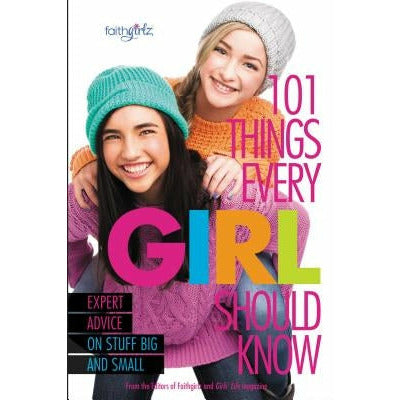 101 Things Every Girl Should Know: Expert Advice on Stuff Big and Small by From the Editors of Faithgirlz!