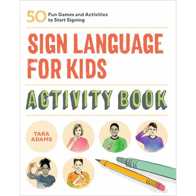 Sign Language for Kids Activity Book: 50 Fun Games and Activities to Start Signing by Tara Adams