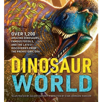 Dinosaur World: Over 1,200 Amazing Dinosaurs, Famous Fossils, and the Latest Discoveries from the Prehistoric Era by Julius Csotonyi