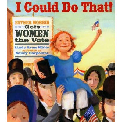 I Could Do That!: Esther Morris Gets Women the Vote by Linda Arms White