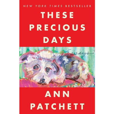 These Precious Days: Essays by Ann Patchett