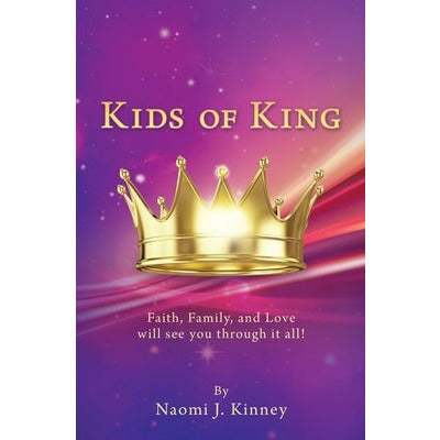Kids of King: Faith, Family, and Love will see you through it all! by Naomi J. Kinney