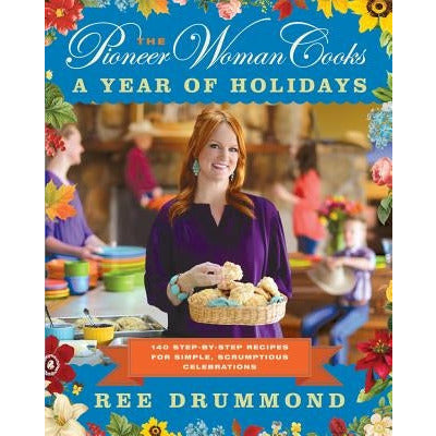 The Pioneer Woman Cooks--A Year of Holidays: 140 Step-By-Step Recipes for Simple, Scrumptious Celebrations by Ree Drummond