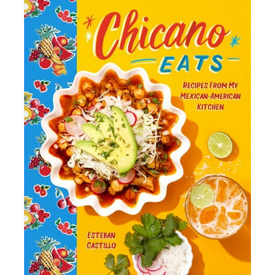 Chicano Eats: Recipes from My Mexican-American Kitchen by Esteban Castillo