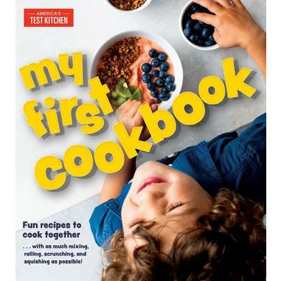 My First Cookbook: Fun Recipes to Cook Together . . . with as Much Mixing, Rolling, Scrunching, and Squishing as Possible! by America's Test Kitchen