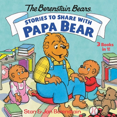 Stories to Share with Papa Bear (the Berenstain Bears): 3-Books-In-1 by Stan Berenstain