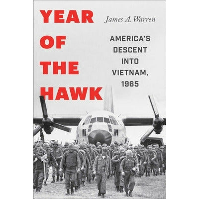 Year of the Hawk: America's Descent Into Vietnam, 1965 by James A. Warren