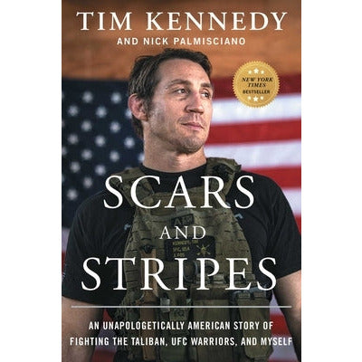 Scars and Stripes: An Unapologetically American Story of Fighting the Taliban, Ufc Warriors, and Myself by Tim Kennedy