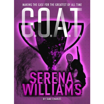 G.O.A.T. - Serena Williams, 2: Making the Case for the Greatest of All Time by Tami Charles