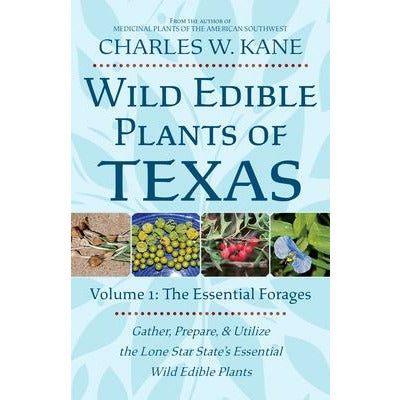 Wild Edible Plants of Texas: Volume 1: The Essentail Forages by Charles W. Kane