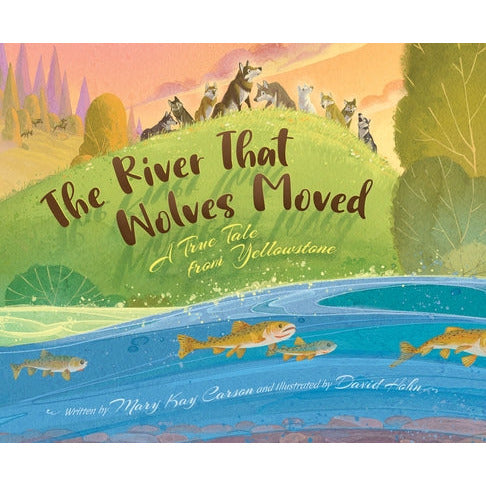 The River That Wolves Moved: A True Tale from Yellowstone by Mary Kay Carson