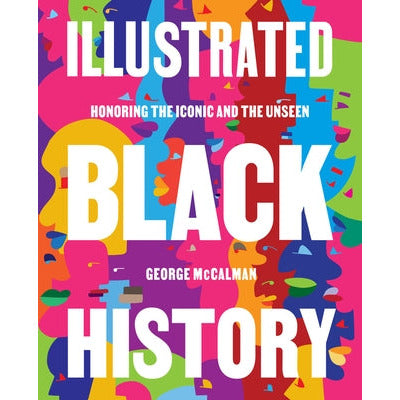 Illustrated Black History: Honoring the Iconic and the Unseen by George McCalman
