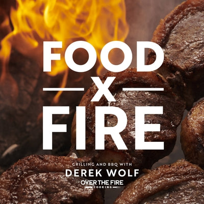 Food by Fire: Grilling and BBQ with Derek Wolf of Over the Fire Cooking by Derek Wolf