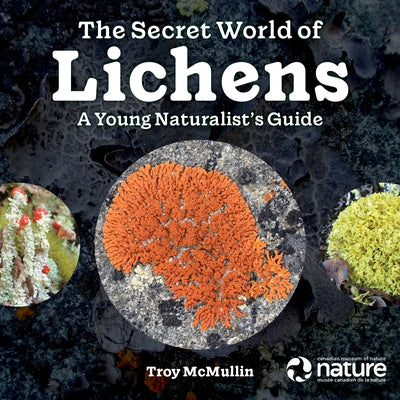 The Secret World of Lichens: A Young Naturalist's Guide by Troy McMullin