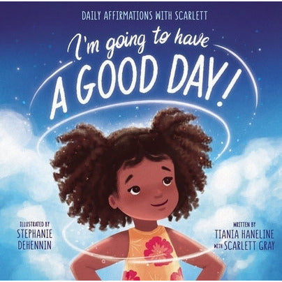 I'm Going to Have a Good Day!: Daily Affirmations with Scarlett by Tiania Haneline