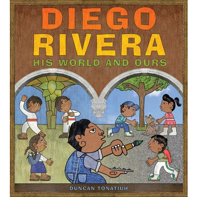 Diego Rivera: His World and Ours by Duncan Tonatiuh