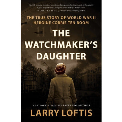 The Watchmaker's Daughter: The True Story of World War II Heroine Corrie Ten Boom by Larry Loftis