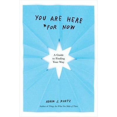 You Are Here (for Now): A Guide to Finding Your Way by Adam J. Kurtz