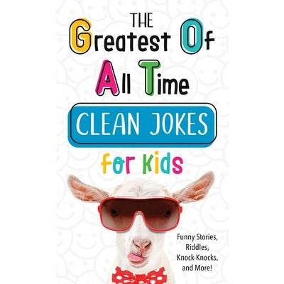 The Greatest of All Time Clean Jokes for Kids: Funny Stories, Riddles, Knock-Knocks, and More! by Compiled by Barbour Staff