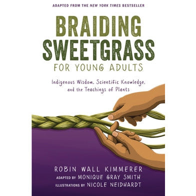 Braiding Sweetgrass for Young Adults: Indigenous Wisdom, Scientific Knowledge, and the Teachings of Plants by Robin Wall Kimmerer