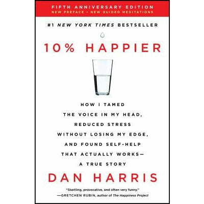 10% Happier: How I Tamed the Voice in My Head, Reduced Stress Without Losing My Edge, and Found Self-Help That Actually Works--A Tr by Dan Harris