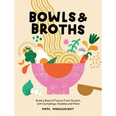 Bowls and Broths: Build a Bowl of Flavour from Scratch, with Dumplings, Noodles, and More by Pippa Middlehurst