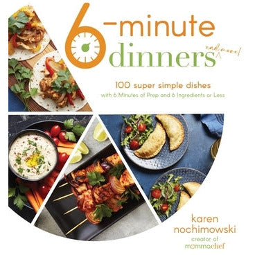 6-Minute Dinners (and More!): 100 Super Simple Dishes with 6 Minutes of Prep and 6 Ingredients or Less by Karen Nochimowski