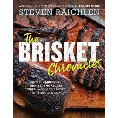 The Brisket Chronicles: How to Barbecue, Braise, Smoke, and Cure the World's Most Epic Cut of Meat by Steven Raichlen