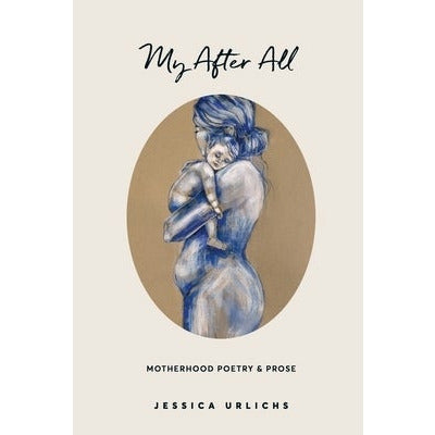 My After All: Poetry and Prose for Mothers by Jessica Urlichs