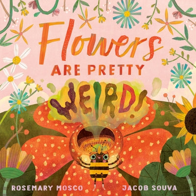 Flowers Are Pretty ... Weird! by Rosemary Mosco