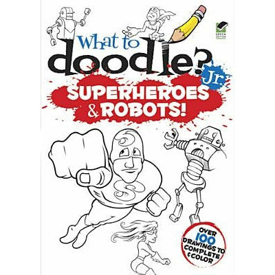 What to Doodle? Jr.: Superheroes & Robots! by Peter Donahue