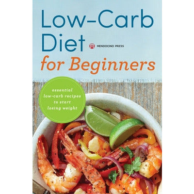 Low Carb Diet for Beginners: Essential Low Carb Recipes to Start Losing Weight by Mendocino Press